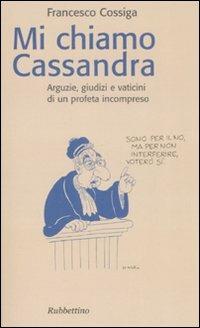 Mi chiamo Cassandra. Arguzie, giudizi e vaticini di un profeta incompreso - Francesco Cossiga - Libro Rubbettino 2007 | Libraccio.it