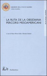 La ruta de la Obsisiana. Percorsi mesoamericani. Atti del Convegno (Salerno, 12-13 dicembre 2002)  - Libro Rubbettino 2007, Collana scientifica Univ. di Salerno | Libraccio.it