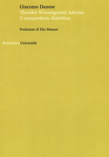 Theodor Wiesengrund Adorno il compositore dialettico - Giacomo Danese - Libro Rubbettino 2017, Università | Libraccio.it