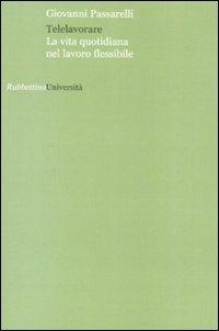 Telelavorare. La vita quotidiana nel lavoro flessibile - Giovanni Passarelli - Libro Rubbettino 2007, Università | Libraccio.it