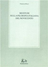 Sei studi sulla filosofia italiana del Novecento - Francesca Rizzo - Libro Rubbettino 2007, Biblioteca di studi filosofici | Libraccio.it