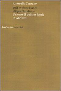 Dall'enclave bianca all'iperpluralismo. Un caso di politica locale in Abruzzo - Antonello Canzano - Libro Rubbettino 2007, Università | Libraccio.it