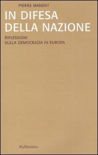In difesa della nazione. Riflessioni sulla democrazia in Europa - Pierre Manent - Libro Rubbettino 2008, Saggi | Libraccio.it