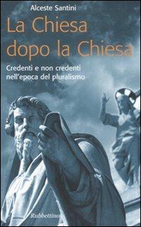 La Chiesa dopo la Chiesa. Credenti e non credenti nell'epoca del pluralismo - Alceste Santini - Libro Rubbettino 2008, Problemi aperti | Libraccio.it