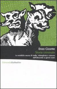 Storia criminale. La resistibile ascesa di mafia, 'ndrangheta e camorra dall'Ottocento ai giorni nostri - Enzo Ciconte - Libro Rubbettino 2008, Universale Rubbettino | Libraccio.it