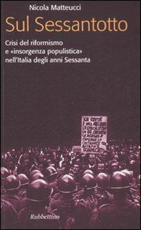 Sul Sessantotto. Crisi del riformismo e «insorgenza populistica» nell'Italia degli anni Sessanta - Nicola Matteucci - Libro Rubbettino 2008 | Libraccio.it