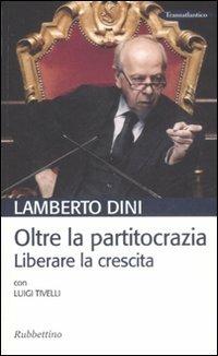 Oltre la partitocrazia. Liberare la crescita - Lamberto Dini, Luigi Tivelli - Libro Rubbettino 2008, Transatlantico | Libraccio.it