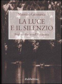 La luce e il silenzio. Fogli di diario sull'Eucaristia - Massimo Camisasca - Libro Rubbettino 2008 | Libraccio.it