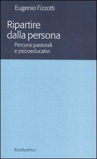 Ripartire dalla persona. percorsi pastorali e psicoeducativi - Eugenio Fizzotti - Libro Rubbettino 2008, Varia | Libraccio.it