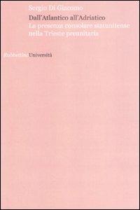 Dall'Atlantico all'Adriatico. La presenza consolare statunitense nella Trieste preunitaria - Sergio Di Giacomo - Libro Rubbettino 2008, Università | Libraccio.it