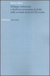Sviluppo industriale e dualismo economico in Italia nella seconda metà del XX secolo - Mauro Rota - Libro Rubbettino 2008, Università | Libraccio.it