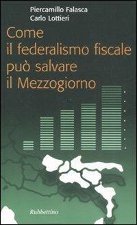 Come il federalismo fiscale può salvare il mezzogiorno - Piercamillo Falasca, Carlo Lottieri - Libro Rubbettino 2008, Problemi aperti | Libraccio.it