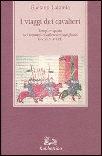 I viaggi dei cavalieri. Tempo e spazio nel romanzo cavalleresco castigliano (secoli XIV-XVI) - Gaetano Lalomia - Libro Rubbettino 2009, Medioevo romanzo e orientale | Libraccio.it