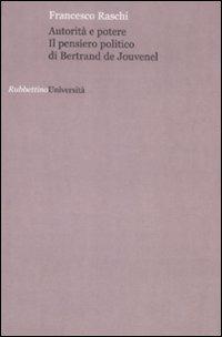 Autorità e potere. Il pensiero politico di Bertrand de Jouvenel - Francesco Raschi - Libro Rubbettino 2008, Politica e storia | Libraccio.it