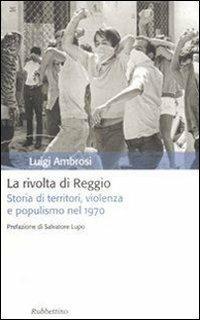 La rivolta di Reggio. Storia di territori, violenza e populismo 1970 - Luigi Ambrosi - Libro Rubbettino 2008, Storia politica | Libraccio.it