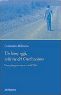 Un laico, oggi, nelle vie del cristianesimo. Una galoppata attraverso il '900 - Costantino Belluscio - Libro Rubbettino 2008 | Libraccio.it