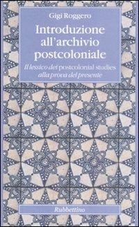 Introduzione all'archivio postcoloniale. Il lessico dei postcolonial studies alla prova del presente - Gigi Roggero - Libro Rubbettino 2008, Altera | Libraccio.it