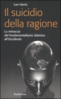 Il suicidio della ragione. La minaccia del fondamentalismo islamico all'Occidente - Lee Harris - Libro Rubbettino 2009, Problemi aperti | Libraccio.it