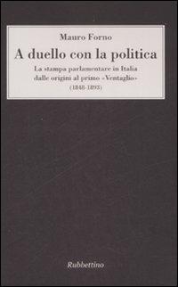 A duello con la politica. La stampa parlamentare in Italia dalle origini al primo «Ventaglio» (1848-1893) - Mauro Forno - Libro Rubbettino 2008, Varia | Libraccio.it