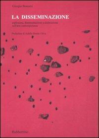 La disseminazione. Esplosione, frammentazione e dislocazione nell'arte contemporanea - Giorgio Bonomi - Libro Rubbettino 2009, Arte contemporanea. Testi.Saggi e monogr. | Libraccio.it