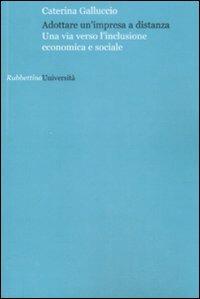 Adottare un'impresa a distanza. Una via versol'inclusione economica e sociale - Caterina Galluccio - Libro Rubbettino 2009, Università | Libraccio.it