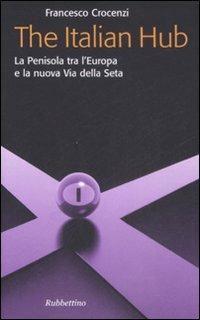 The Italian Hub. La Penisola tra l'Europa e la nuova Via della Seta - Francesco Crocenzi - Libro Rubbettino 2009, Problemi aperti | Libraccio.it