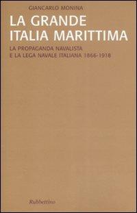 La grande Italia marittima. La propaganda navalista e la Lega navale italiana (1866-1918) - Giancarlo Monina - Libro Rubbettino 2008, Saggi | Libraccio.it
