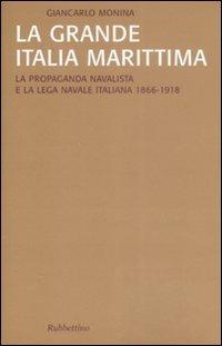 La grande Italia marittima. La propaganda navalista e la Lega navale italiana (1866-1918) - Giancarlo Monina - Libro Rubbettino 2008, Saggi | Libraccio.it