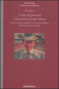 L' idea come persona o la persona come «idea». Il personalismo giuridico di Antonio Pigliaru nel suo contesto culturale - Tito Marci - Libro Rubbettino 2009, L'Archivolto | Libraccio.it
