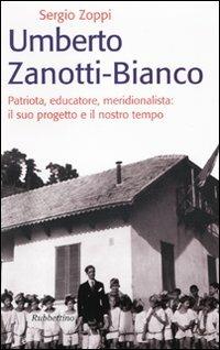 Umberto Zanotti Bianco. Patriota, educatore, meridionalista: il suo progetto e il nostro tempo - Sergio Zoppi - Libro Rubbettino 2009, Storie | Libraccio.it