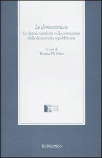 Le democristiane. Le donne cattoliche nella costruzione della democrazia repubblicana  - Libro Rubbettino 2009, Istituto Luigi Sturzo | Libraccio.it