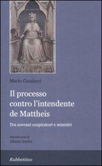 Il processo contro l'intendente De Matteis. Tra sovrani cospiratori e ministri - Mario Casaburi - Libro Rubbettino 2009 | Libraccio.it