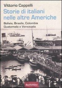 Storie di italiani nelle altre Americhe. Bolivia, Brasile, Colombia, Guatemala, Venezuela - Vittorio Cappelli - Libro Rubbettino 2009 | Libraccio.it