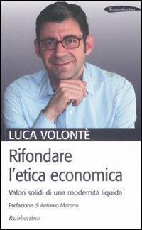 Rifondare l'etica economica. Valori solidi di una modernità liquida - Luca Volonté - Libro Rubbettino 2009, Transatlantico | Libraccio.it