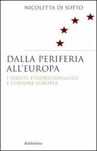 Dalla periferia all'Europa. I partiti etnoregionalisti e l'Unione Europea - Nicoletta Di Sotto - Libro Rubbettino 2009, Saggi | Libraccio.it
