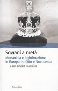 Sovrani a metà. Monarchia e legislazione tra Otto e Novecento  - Libro Rubbettino 2009, Storia politica | Libraccio.it