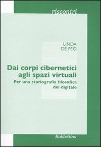 Dai corpi cibernetici agli spazi virtuali. Per una storiografia filosofica del digitale - Linda De Feo - Libro Rubbettino 2009, Riscontri | Libraccio.it