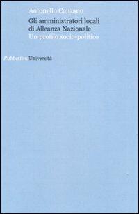 Gli amministratori locali di Alleanza Nazionale. Un profilo socio-politico - Antonello Canzano - Libro Rubbettino 2009, Università | Libraccio.it