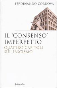 Il «consenso» imperfetto. Quattro capitoli sul fascismo - Ferdinando Cordova - Libro Rubbettino 2009, Saggi | Libraccio.it