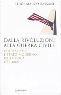 Dalla rivoluzione alla guerra civile. Federalismo e stato moderno in America 1776-1865 - Luigi M. Bassani - Libro Rubbettino 2009, Saggi | Libraccio.it