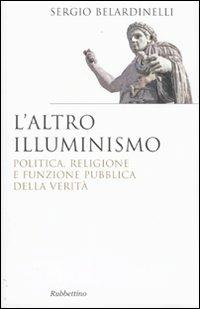 L' altro illuminismo. Politica, religione e funzione pubblica della verità - Sergio Belardinelli - Libro Rubbettino 2009, Saggi | Libraccio.it