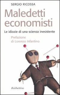 Maledetti economisti. Le idiozie di una scienza inesistente - Sergio Ricossa - Libro Rubbettino 2009, Il colibrì. Nuova serie | Libraccio.it
