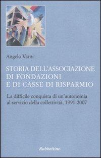 Storia dell'Associazione di Fondazioni e di Casse di Risparmio. La difficile conquista di un'autonomia al servizio della collettività, 1991-2007 - Angelo Varni - Libro Rubbettino 2009 | Libraccio.it