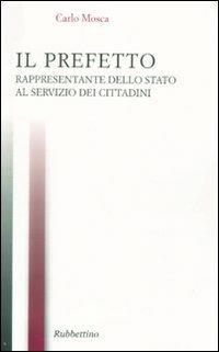 Il prefetto rappresentante dello Stato ai servizi del cittadino - Carlo Mosca - Libro Rubbettino 2010, Varia | Libraccio.it