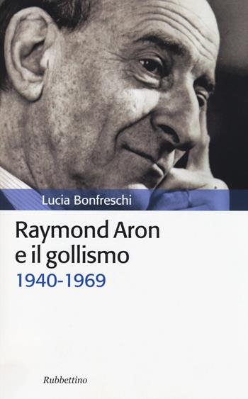 Raymond Aron e il gollismo (1940-1969) - Lucia Bonfreschi - Libro Rubbettino 2014, Storia politica | Libraccio.it