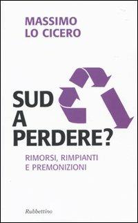 Sud a perdere? Rimorsi, rimpianti e premonizioni - Massimo Lo Cicero - Libro Rubbettino 2009, Problemi aperti | Libraccio.it