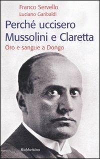 Perché uccisero Mussolini e Claretta. Oro e sangue a Dongo - Franco Servello, Luciano Garibaldi - Libro Rubbettino 2009, Storie | Libraccio.it