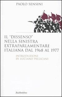 Il «dissenso» nella sinistra extraparlamentare italiana dal 1968 al 1977 - Paolo Sensini - Libro Rubbettino 2010, Saggi | Libraccio.it