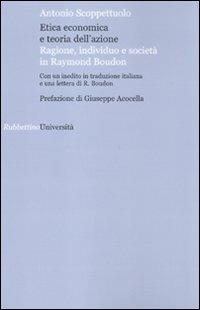 Etica economica e teoria dell'azione. Ragione, individuo e società in Raymond Boudon - Antonio Scoppettuolo - Libro Rubbettino 2010, Università | Libraccio.it