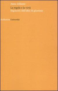 La regola e la virtù. Segmenti dell'idea di giustizia - Anna Jellamo - Libro Rubbettino 2009, Università | Libraccio.it